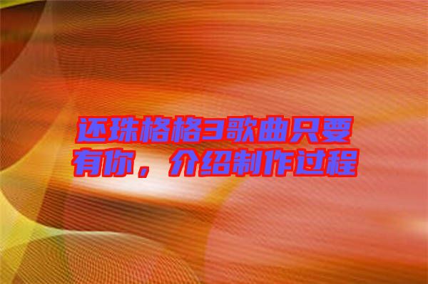 還珠格格3歌曲只要有你，介紹制作過程