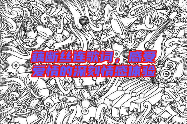 藕斷絲連歌詞，感受愛情的深刻情感體驗(yàn)