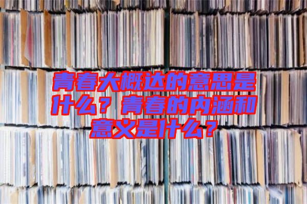青春大概達(dá)的意思是什么？青春的內(nèi)涵和意義是什么？