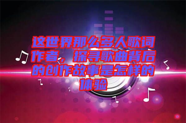 這世界那么多人歌詞作者，探尋歌曲背后的創(chuàng)作故事是怎樣的體驗