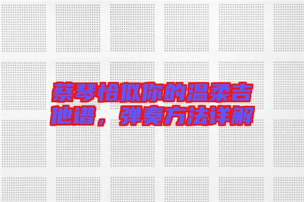 蔡琴恰似你的溫柔吉他譜，彈奏方法詳解