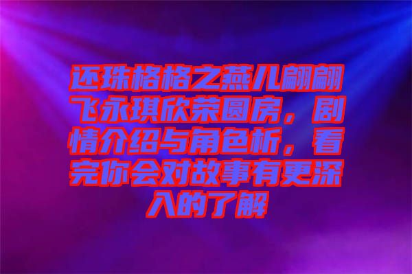 還珠格格之燕兒翩翩飛永琪欣榮圓房，劇情介紹與角色析，看完你會對故事有更深入的了解