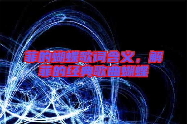 菲的蝴蝶歌詞含義，解菲的經(jīng)典歌曲蝴蝶