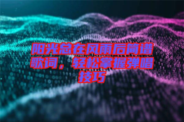 陽光總在風雨后簡譜歌詞，輕松掌握彈唱技巧