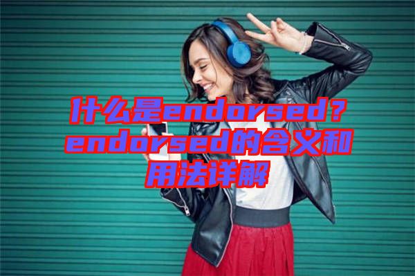 什么是endorsed？endorsed的含義和用法詳解