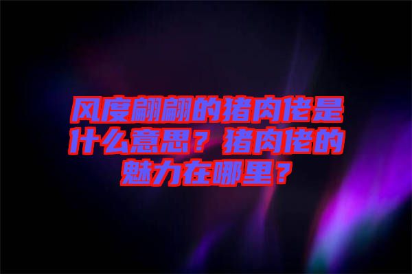 風(fēng)度翩翩的豬肉佬是什么意思？豬肉佬的魅力在哪里？