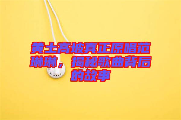 黃土高坡真正原唱范琳琳，揭秘歌曲背后的故事