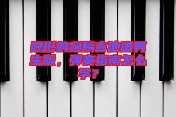 隱形的翅膀吉他譜男生版，彈奏指南怎么學(xué)？