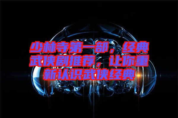 少林寺第一部，經(jīng)典武俠劇推薦，讓你重新認(rèn)識(shí)武俠經(jīng)典