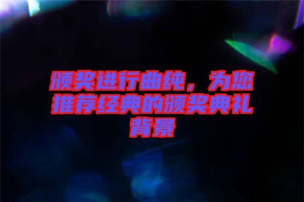 頒獎進行曲純，為您推薦經(jīng)典的頒獎典禮背景