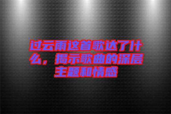 過云雨這首歌達了什么，揭示歌曲的深層主題和情感