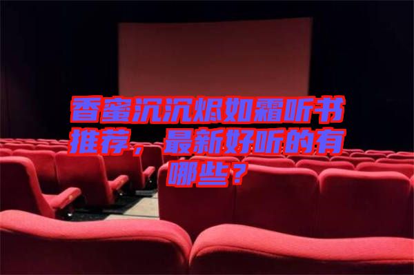 香蜜沉沉燼如霜聽書推薦，最新好聽的有哪些？