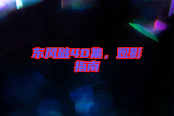 東風破40集，觀影指南