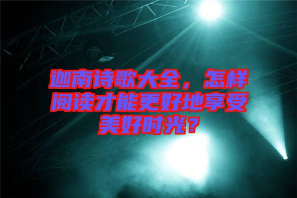 迦南詩歌大全，怎樣閱讀才能更好地享受美好時光？