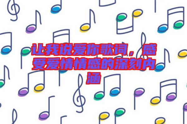 讓我說愛你歌詞，感受愛情情感的深刻內涵