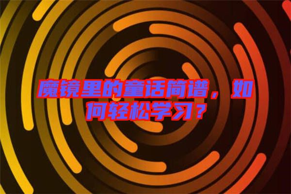 魔鏡里的童話簡譜，如何輕松學(xué)習(xí)？