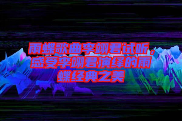 雨蝶歌曲李翊君試聽，感受李翊君演繹的雨蝶經(jīng)典之美
