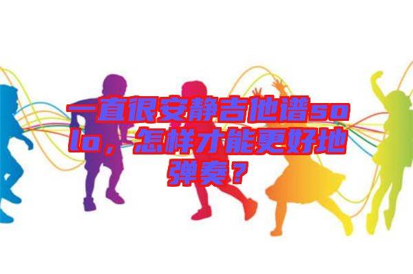 一直很安靜吉他譜solo，怎樣才能更好地彈奏？