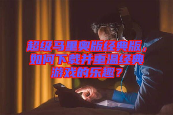 超級馬里奧版經(jīng)典版，如何下載并重溫經(jīng)典游戲的樂趣？