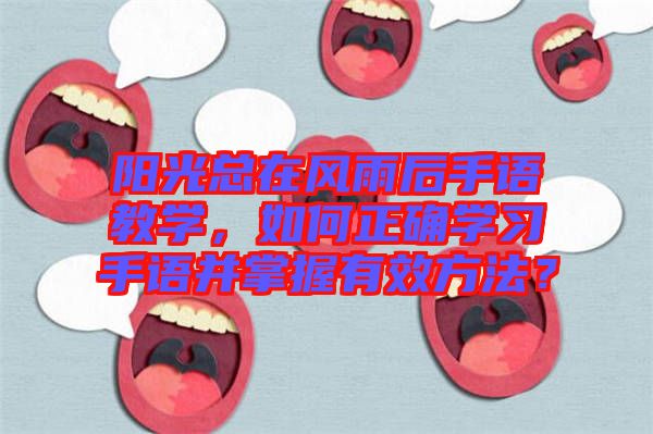 陽光總在風(fēng)雨后手語教學(xué)，如何正確學(xué)習(xí)手語并掌握有效方法？