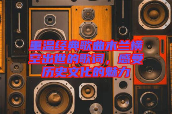 重溫經(jīng)典歌曲木蘭橫空出世的歌詞，感受歷史文化的魅力
