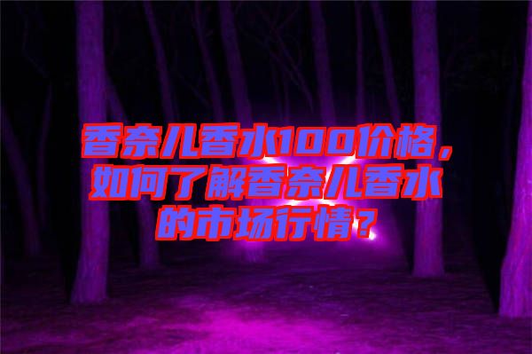 香奈兒香水100價(jià)格，如何了解香奈兒香水的市場(chǎng)行情？