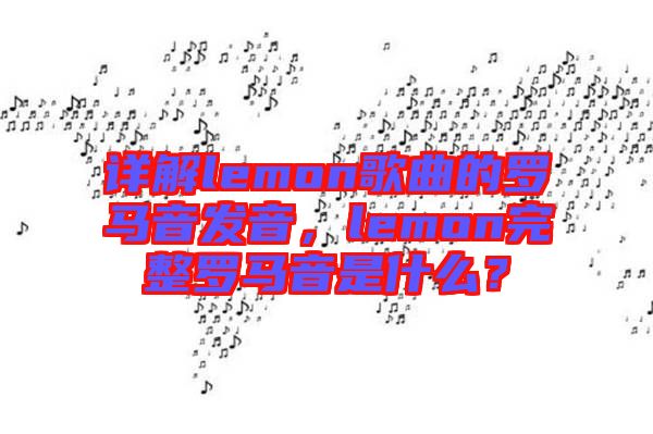 詳解lemon歌曲的羅馬音發(fā)音，lemon完整羅馬音是什么？