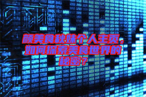 顏美食秋妹個人主頁，如何探索美食世界的秘密？