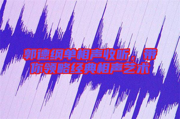 郭德綱單相聲收聽，帶你領(lǐng)略經(jīng)典相聲藝術(shù)