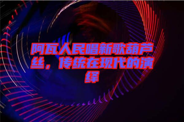 阿瓦人民唱新歌葫蘆絲，傳統(tǒng)在現(xiàn)代的演繹