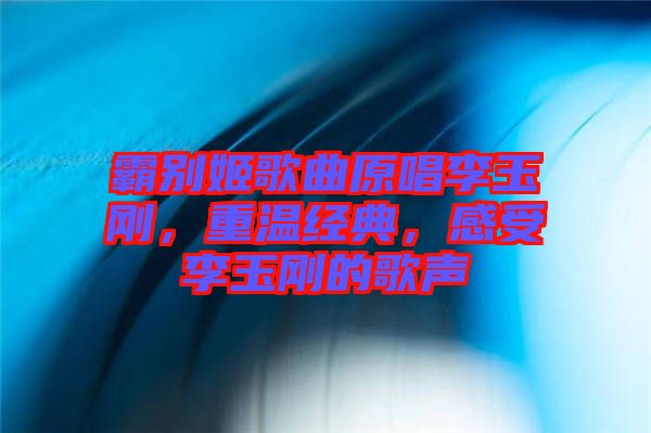 霸別姬歌曲原唱李玉剛，重溫經(jīng)典，感受李玉剛的歌聲
