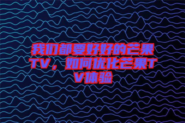 我們都要好好的芒果TV，如何優(yōu)化芒果TV體驗(yàn)