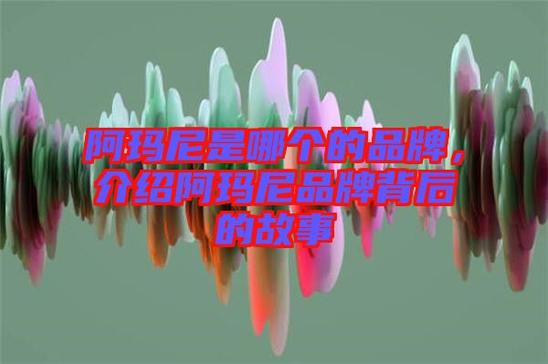 阿瑪尼是哪個的品牌，介紹阿瑪尼品牌背后的故事