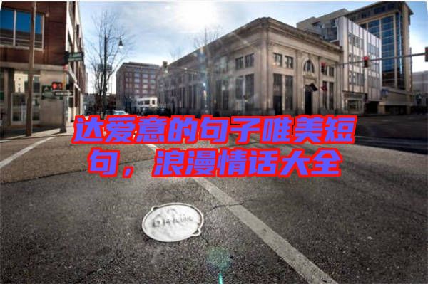 達(dá)愛(ài)意的句子唯美短句，浪漫情話(huà)大全