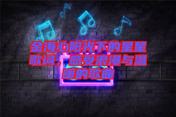 金海心陽光下的星星歌詞，感受浪漫與溫暖的歌曲