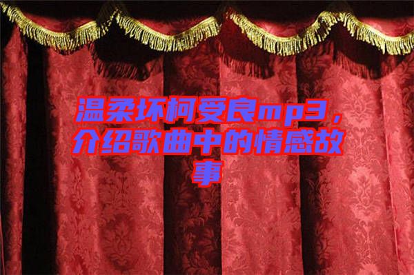 溫柔壞柯受良mp3，介紹歌曲中的情感故事