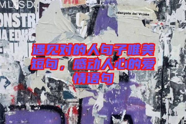 遇見對(duì)的人句子唯美短句，感動(dòng)人心的愛情語(yǔ)句