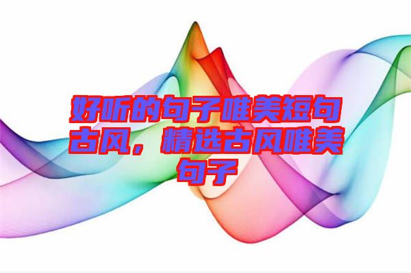 好聽的句子唯美短句古風(fēng)，精選古風(fēng)唯美句子