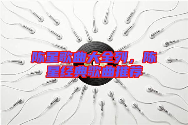 陳星歌曲大全列，陳星經典歌曲推薦