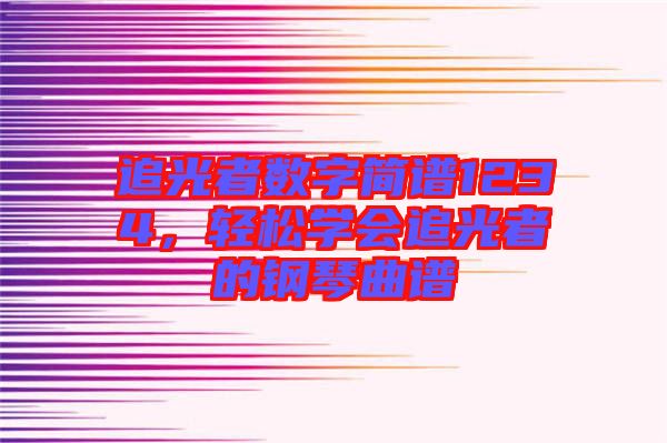 追光者數(shù)字簡(jiǎn)譜1234，輕松學(xué)會(huì)追光者的鋼琴曲譜