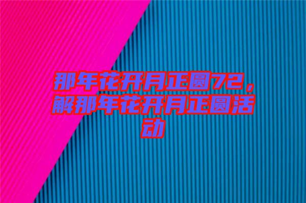 那年花開月正圓72，解那年花開月正圓活動