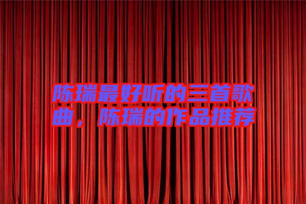 陳瑞最好聽(tīng)的三首歌曲，陳瑞的作品推薦