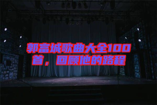 郭富城歌曲大全100首，回顧他的路程
