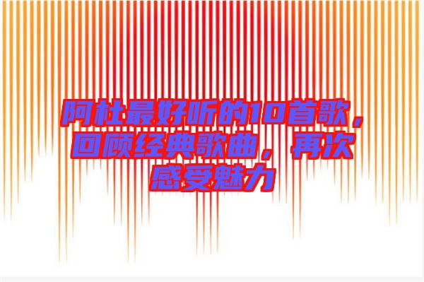 阿杜最好聽的10首歌，回顧經(jīng)典歌曲，再次感受魅力