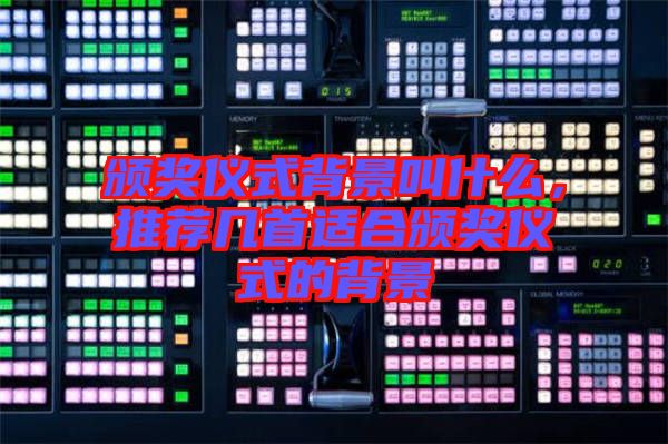頒獎儀式背景叫什么，推薦幾首適合頒獎儀式的背景