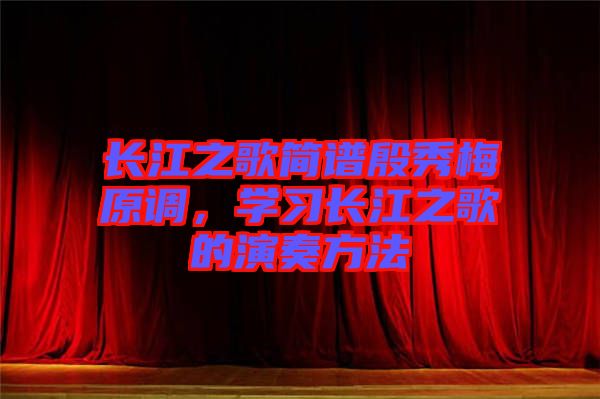 長(zhǎng)江之歌簡(jiǎn)譜殷秀梅原調(diào)，學(xué)習(xí)長(zhǎng)江之歌的演奏方法