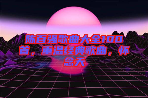 陳百強歌曲大全100首，重溫經(jīng)典歌曲，懷念天