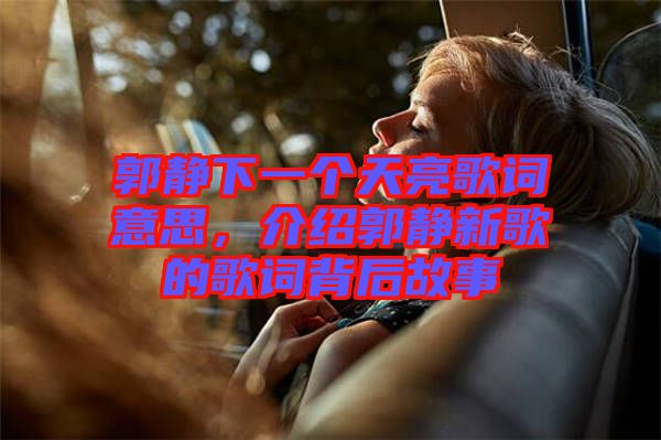 郭靜下一個(gè)天亮歌詞意思，介紹郭靜新歌的歌詞背后故事