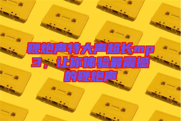 鞭炮聲特大聲超長mp3，讓你體驗最震撼的鞭炮聲