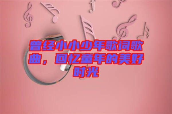 曾經(jīng)小小少年歌詞歌曲，回憶童年的美好時(shí)光